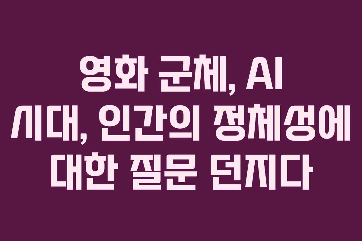 영화 군체, AI 시대, 인간의 정체성에 대한 질문 던지다