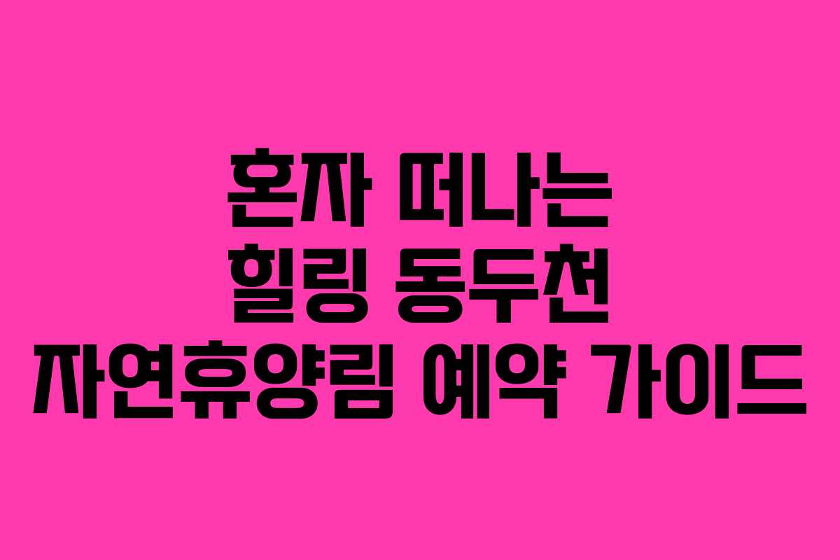 혼자 떠나는 힐링 동두천 자연휴양림 예약 가이드