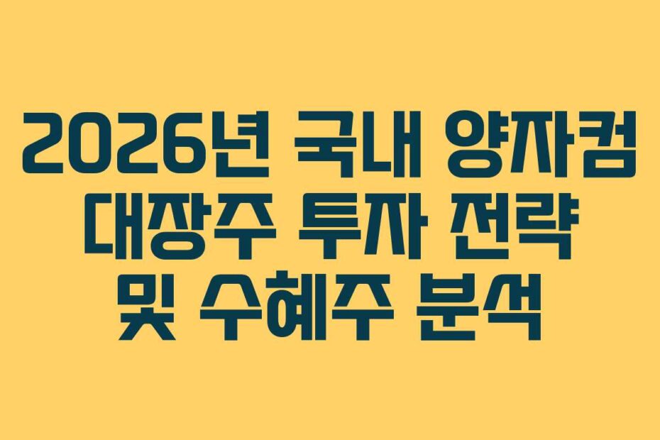 2026년 국내 양자컴 대장주 투자 전략 및 수혜주 분석