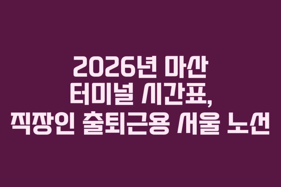 2026년 마산 터미널 시간표, 직장인 출퇴근용 서울 노선