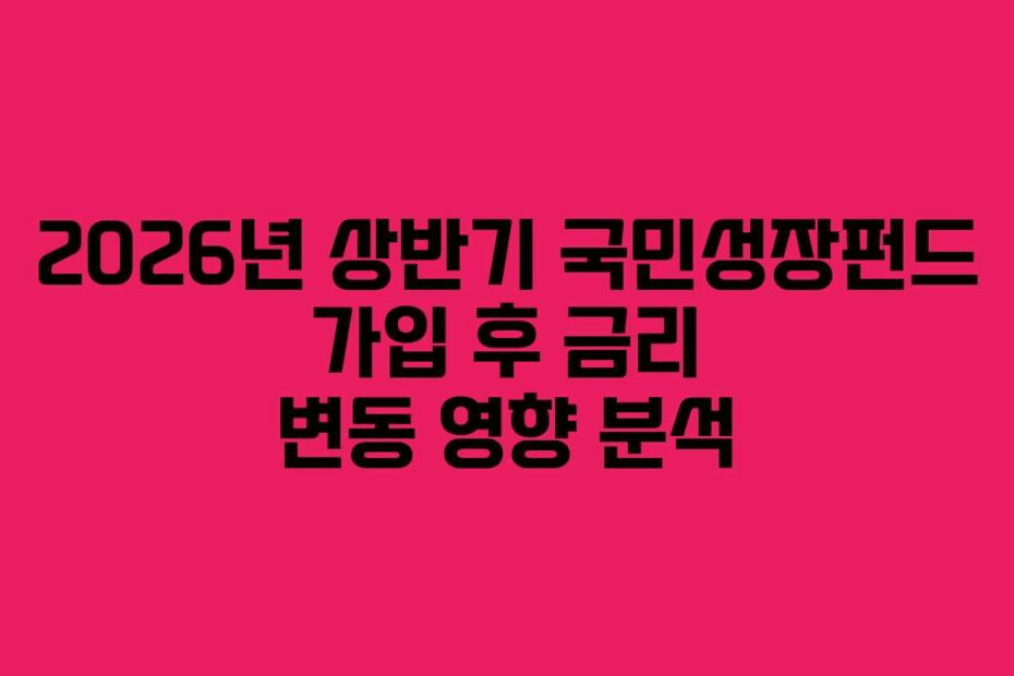 2026년 상반기 국민성장펀드 가입 후 금리 변동 영향 분석