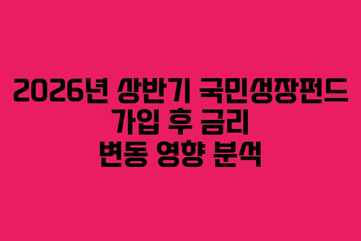 2026년 상반기 국민성장펀드 가입 후 금리 변동 영향 분석