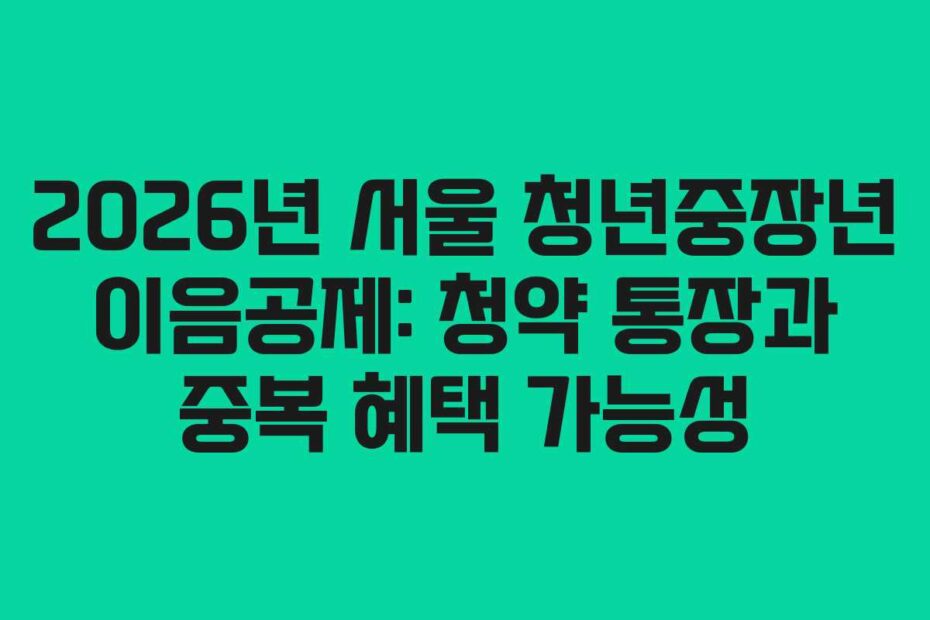 2026년 서울 청년중장년 이음공제: 청약 통장과 중복 혜택 가능성
