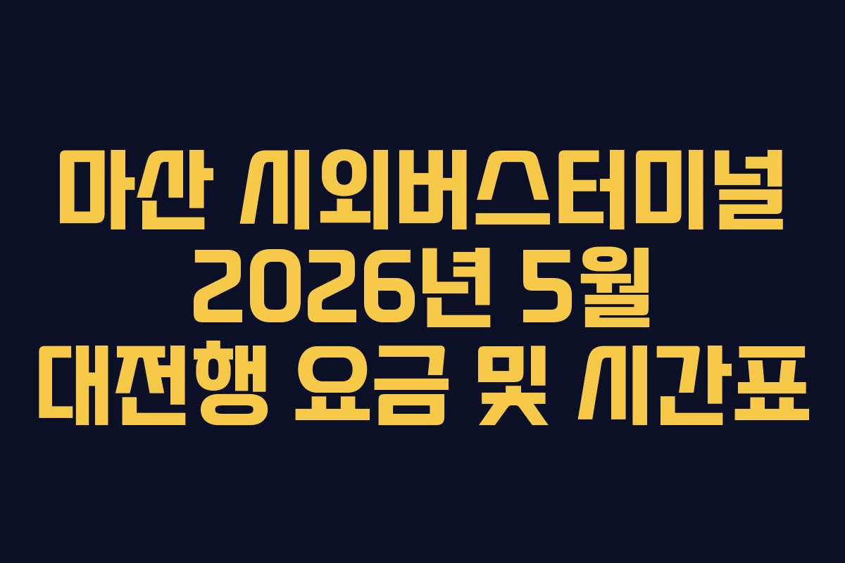 마산 시외버스터미널 2026년 5월 대전행 요금 및 시간표