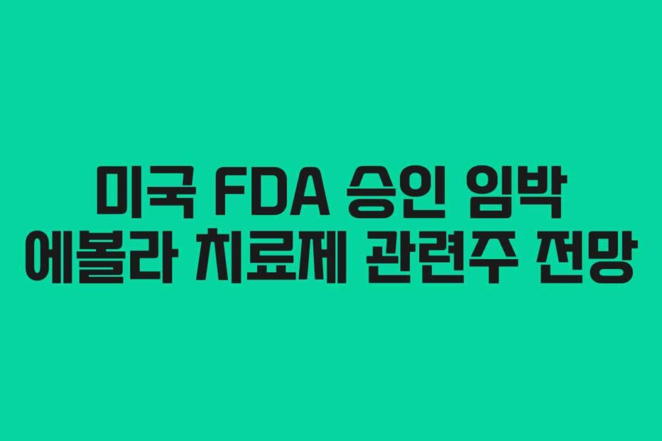 미국 FDA 승인 임박 에볼라 치료제 관련주 전망