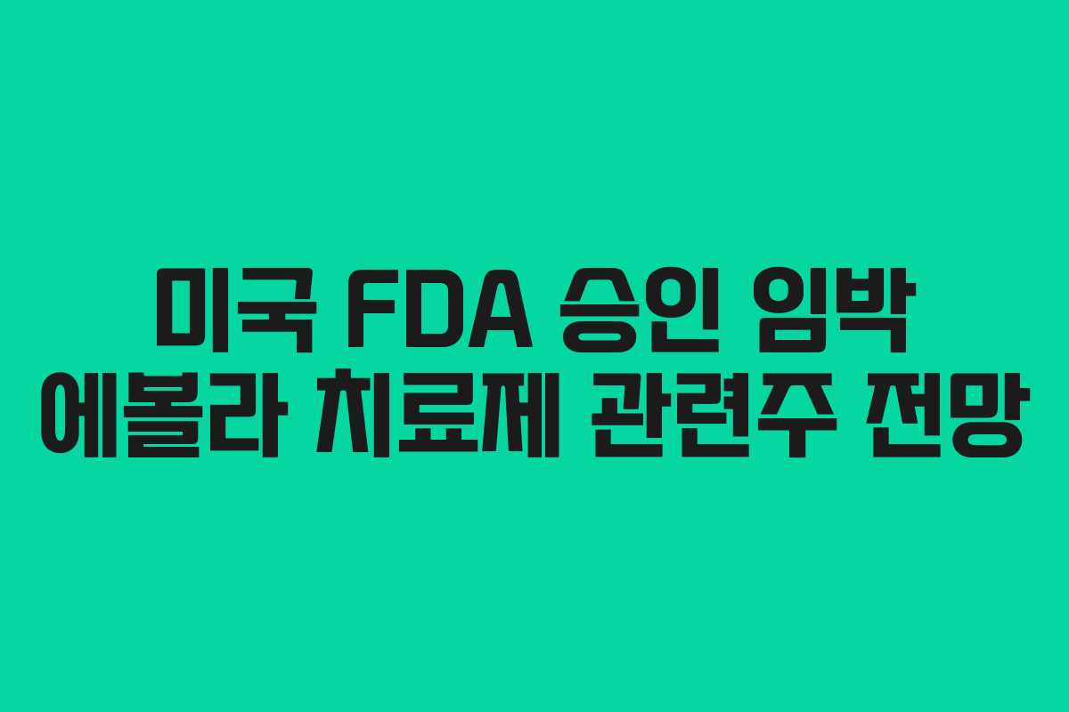 미국 FDA 승인 임박 에볼라 치료제 관련주 전망