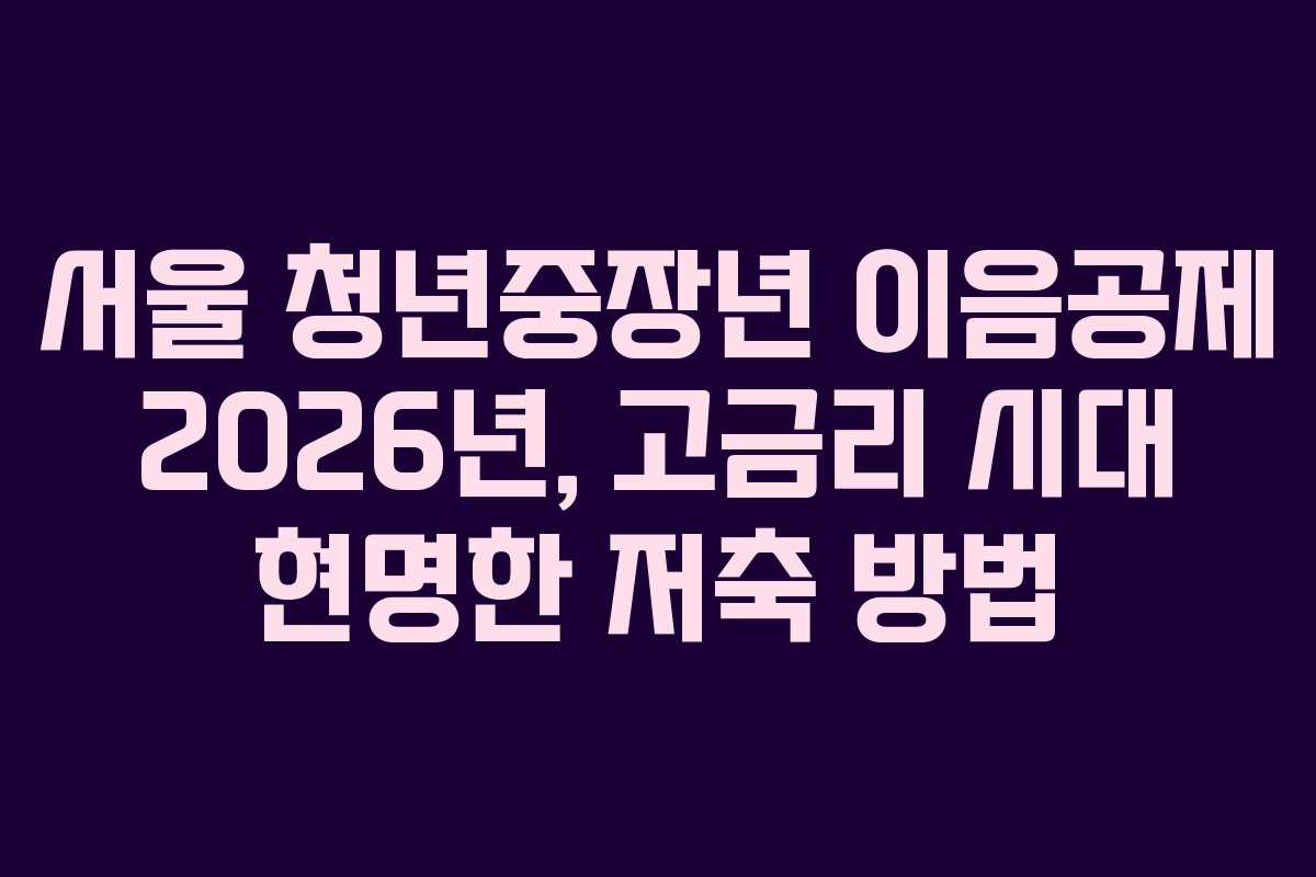 서울 청년중장년 이음공제 2026년, 고금리 시대 현명한 저축 방법