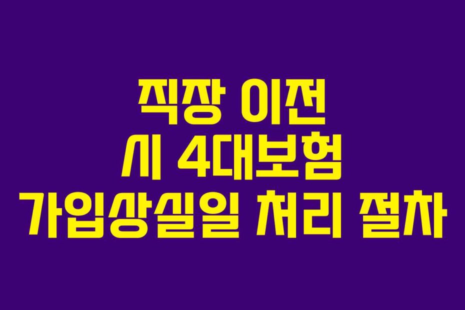 직장 이전 시 4대보험 가입상실일 처리 절차