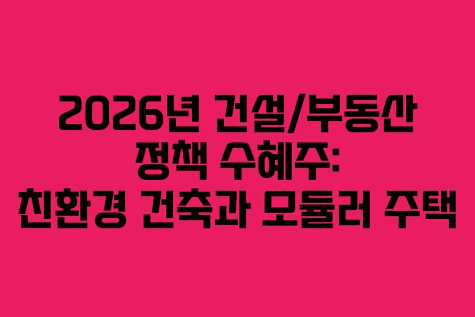 2026년 건설/부동산 정책 수혜주: 친환경 건축과 모듈러 주택