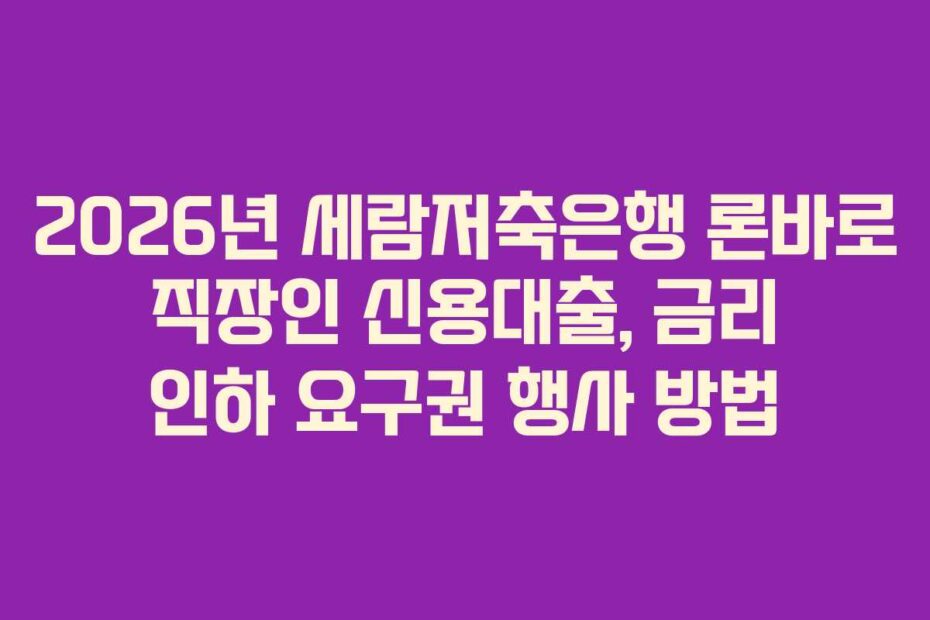 2026년 세람저축은행 론바로 직장인 신용대출, 금리 인하 요구권 행사 방법