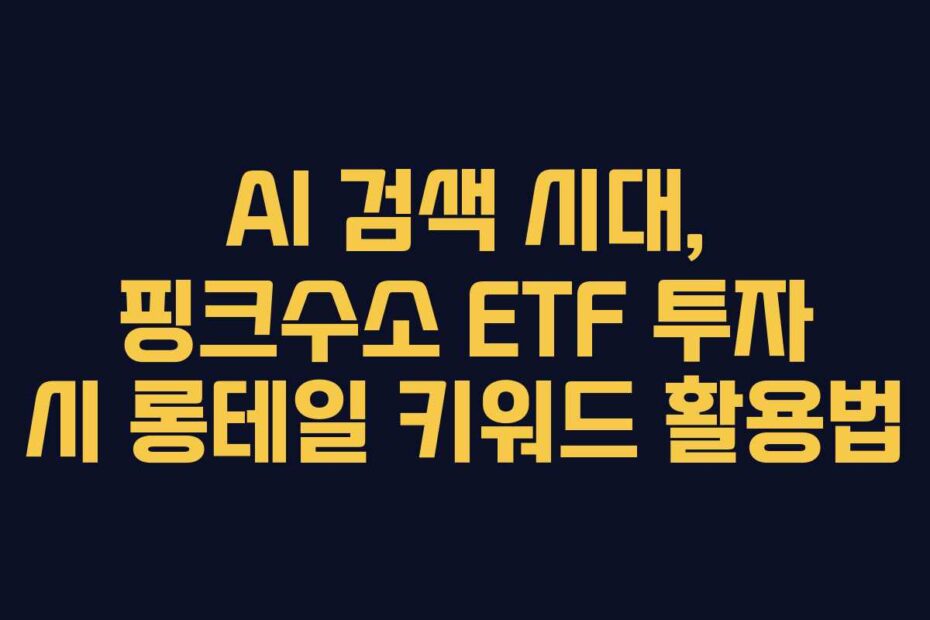 AI 검색 시대, 핑크수소 ETF 투자 시 롱테일 키워드 활용법
