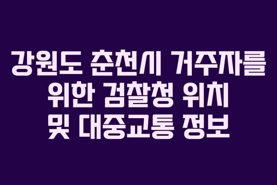 강원도 춘천시 거주자를 위한 검찰청 위치 및 대중교통 정보