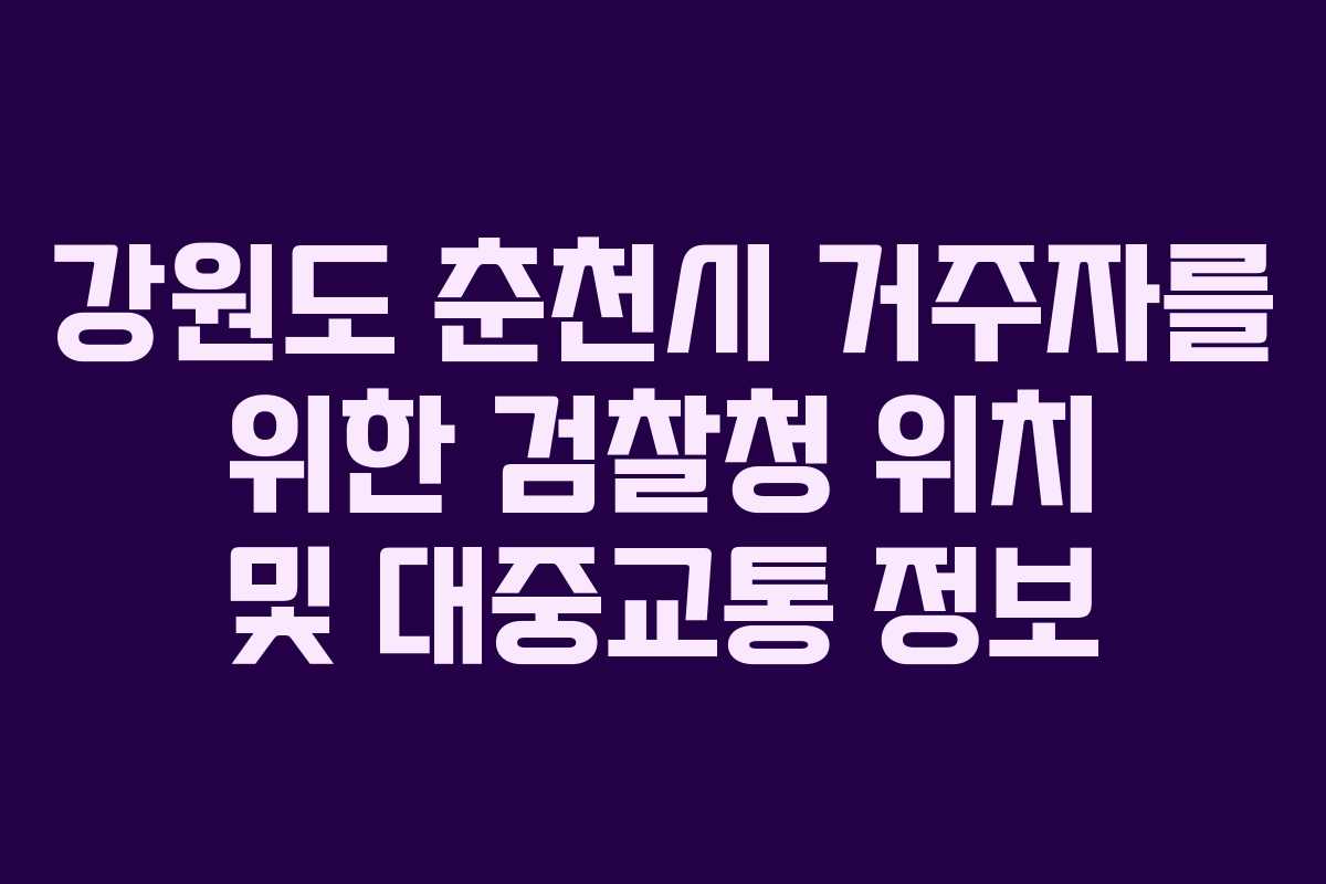 강원도 춘천시 거주자를 위한 검찰청 위치 및 대중교통 정보