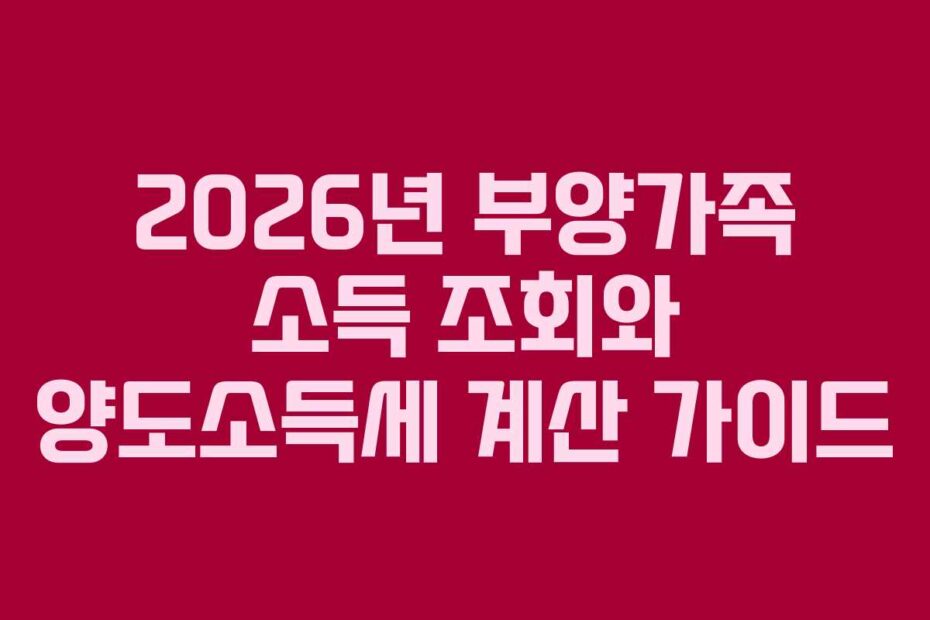 2026년 부양가족 소득 조회와 양도소득세 계산 가이드