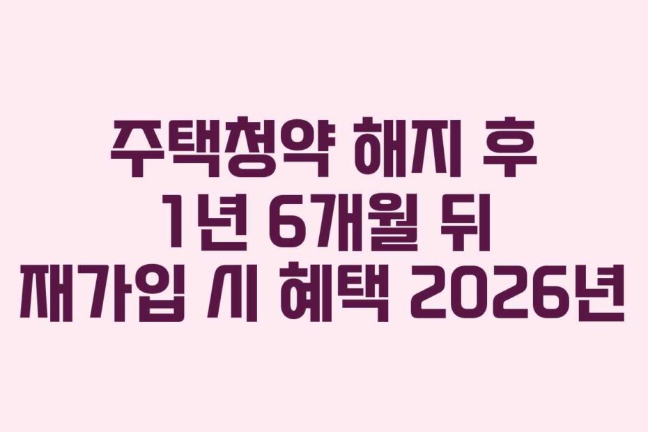 주택청약 해지 후 1년 6개월 뒤 재가입 시 혜택 2026년
