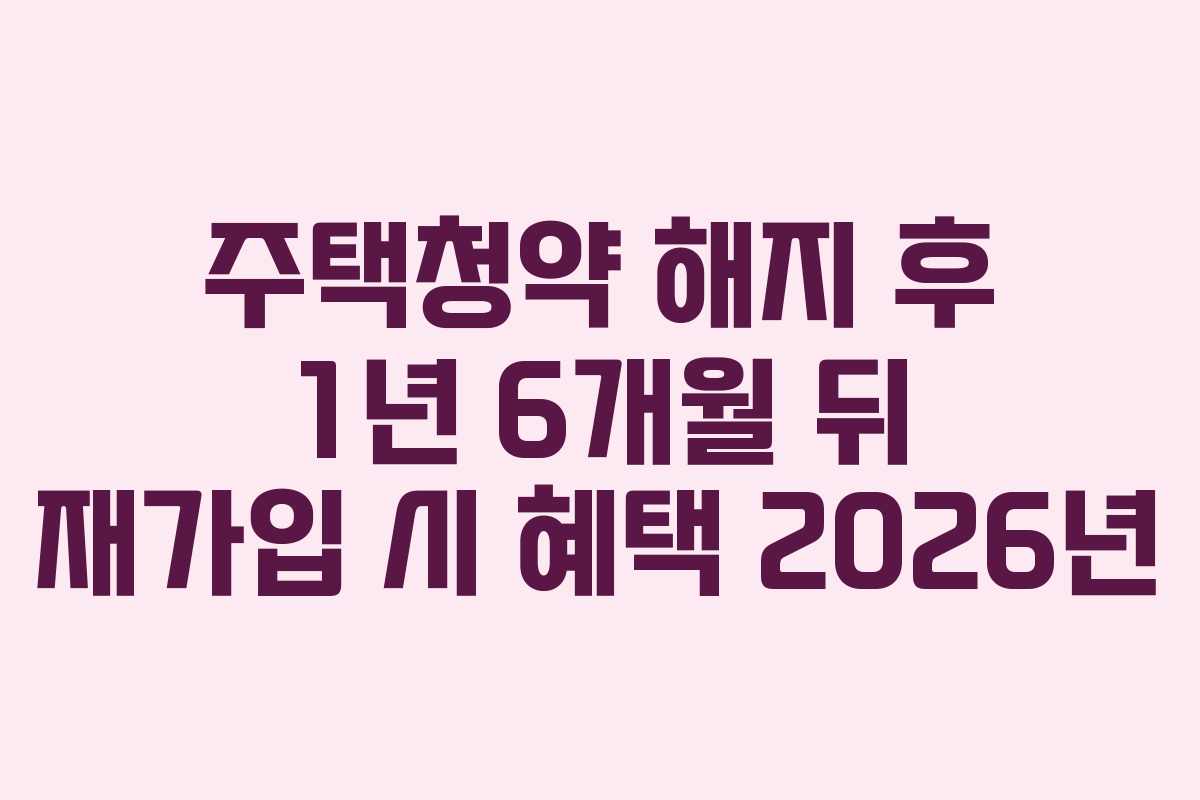 주택청약 해지 후 1년 6개월 뒤 재가입 시 혜택 2026년
