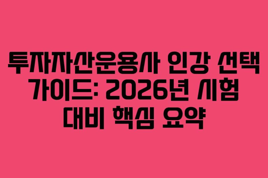 투자자산운용사 인강 선택 가이드: 2026년 시험 대비 핵심 요약