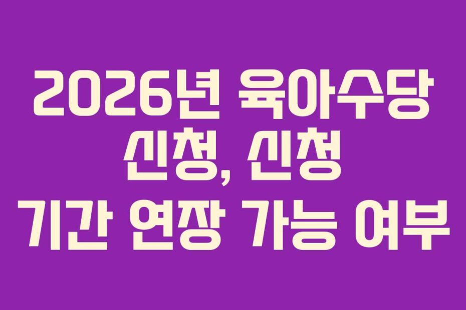 2026년 육아수당 신청, 신청 기간 연장 가능 여부