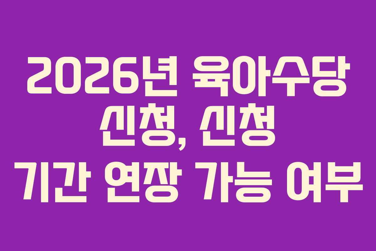 2026년 육아수당 신청, 신청 기간 연장 가능 여부