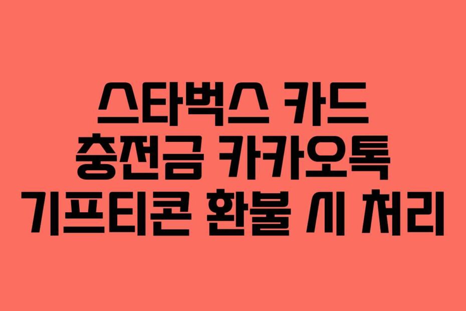 스타벅스 카드 충전금 카카오톡 기프티콘 환불 시 처리