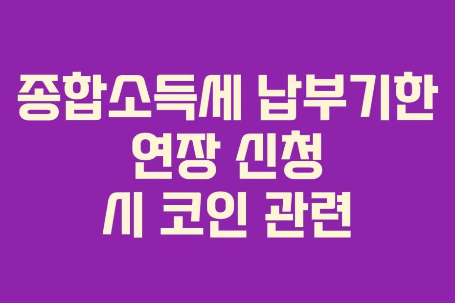 종합소득세 납부기한 연장 신청 시 코인 관련