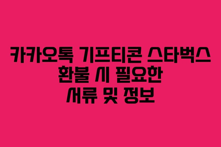 카카오톡 기프티콘 스타벅스 환불 시 필요한 서류 및 정보