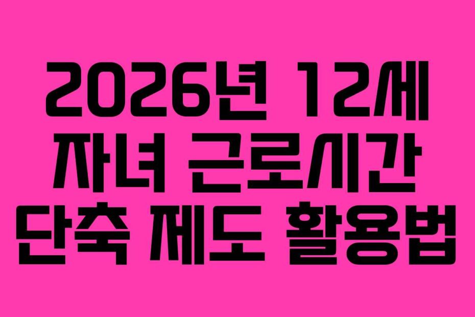 2026년 12세 자녀 근로시간 단축 제도 활용법