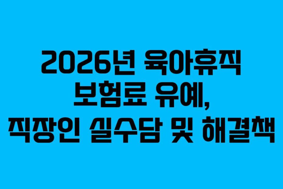 2026년 육아휴직 보험료 유예, 직장인 실수담 및 해결책