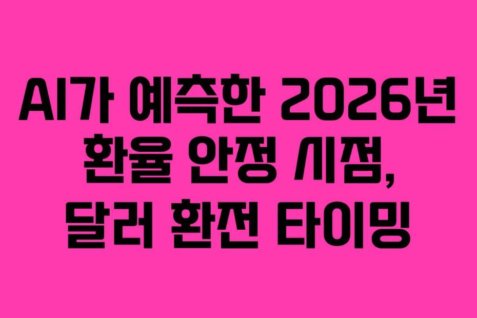 AI가 예측한 2026년 환율 안정 시점, 달러 환전 타이밍