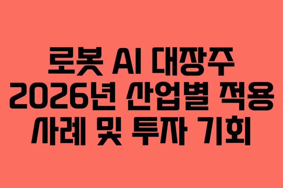 로봇 AI 대장주 2026년 산업별 적용 사례 및 투자 기회