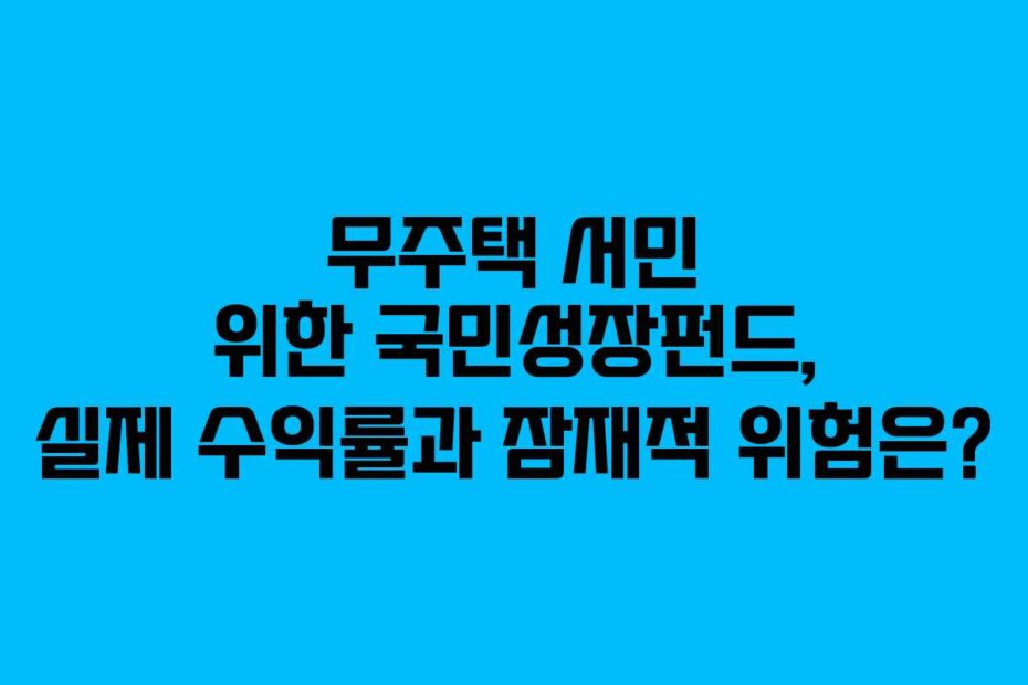 무주택 서민 위한 국민성장펀드, 실제 수익률과 잠재적 위험은?