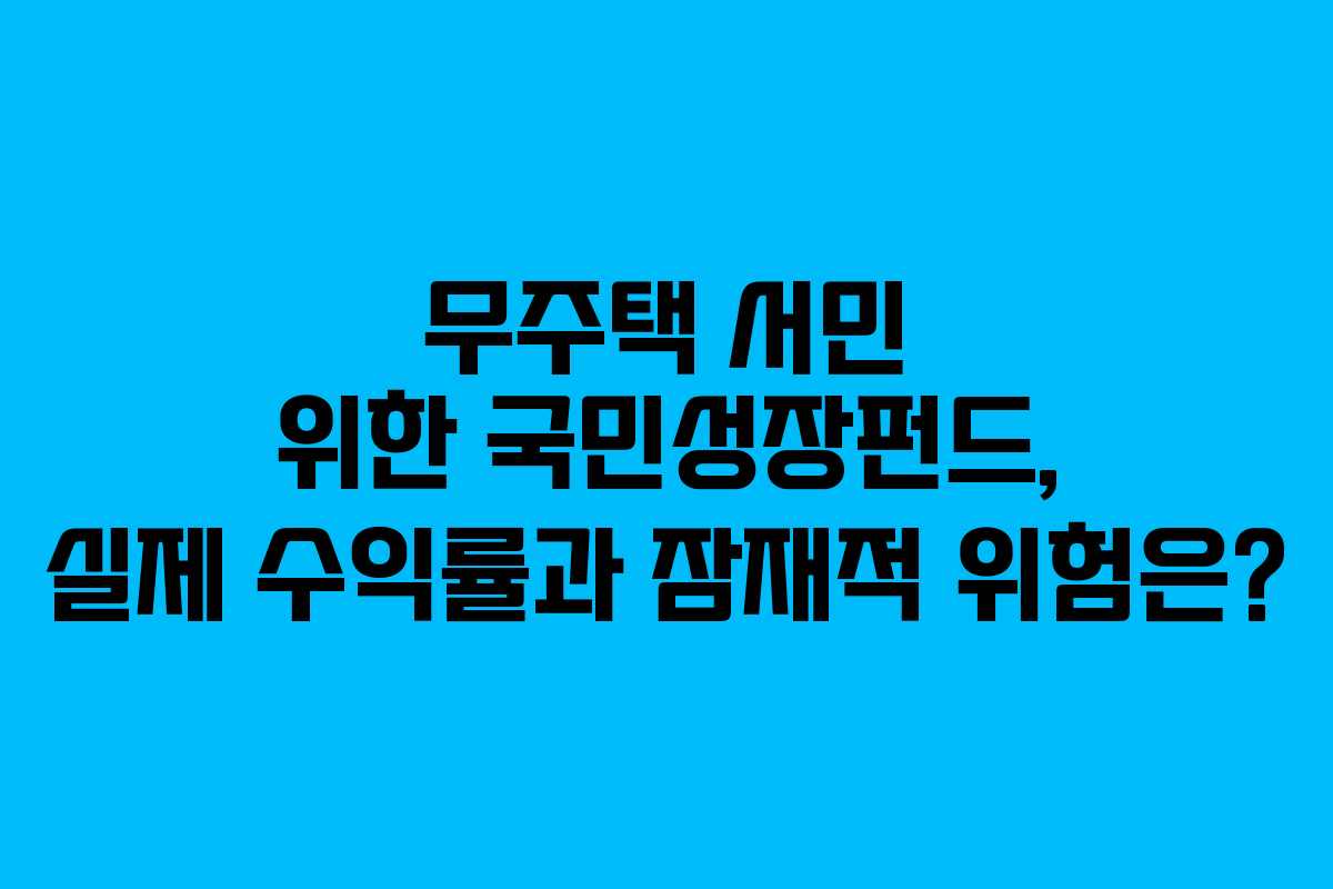 무주택 서민 위한 국민성장펀드, 실제 수익률과 잠재적 위험은?