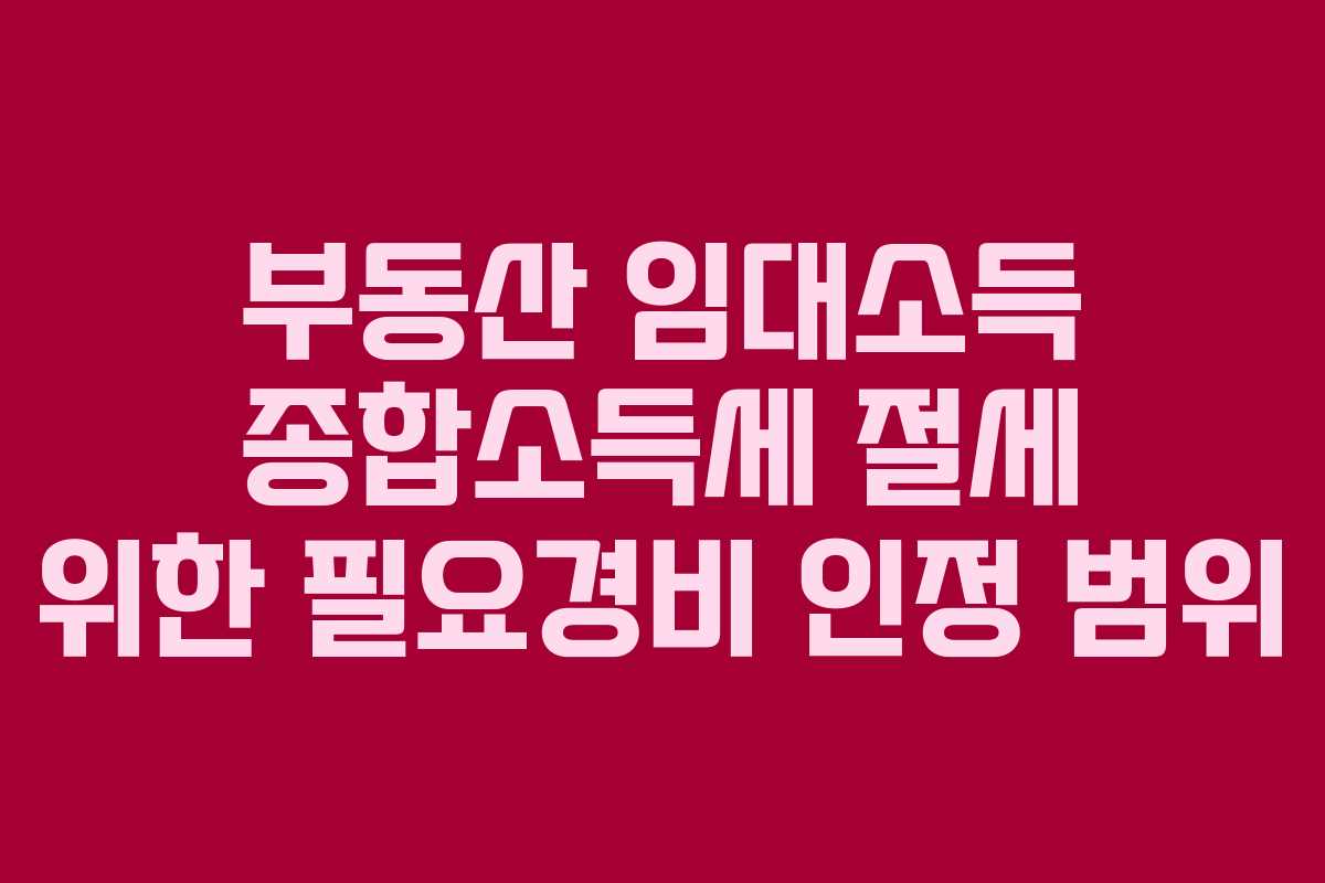 부동산 임대소득 종합소득세 절세 위한 필요경비 인정 범위