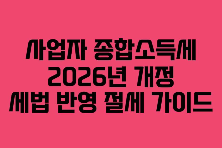 사업자 종합소득세 2026년 개정 세법 반영 절세 가이드