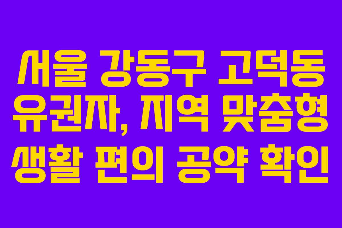 서울 강동구 고덕동 유권자, 지역 맞춤형 생활 편의 공약 확인