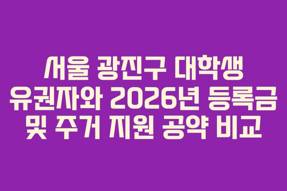 서울 광진구 대학생 유권자와 2026년 등록금 및 주거 지원 공약 비교