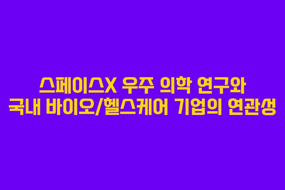 스페이스X 우주 의학 연구와 국내 바이오/헬스케어 기업의 연관성