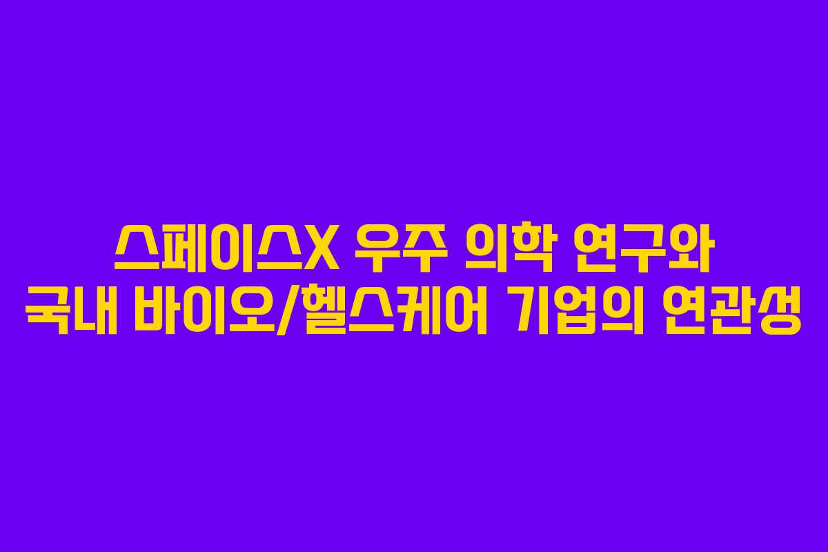 스페이스X 우주 의학 연구와 국내 바이오/헬스케어 기업의 연관성