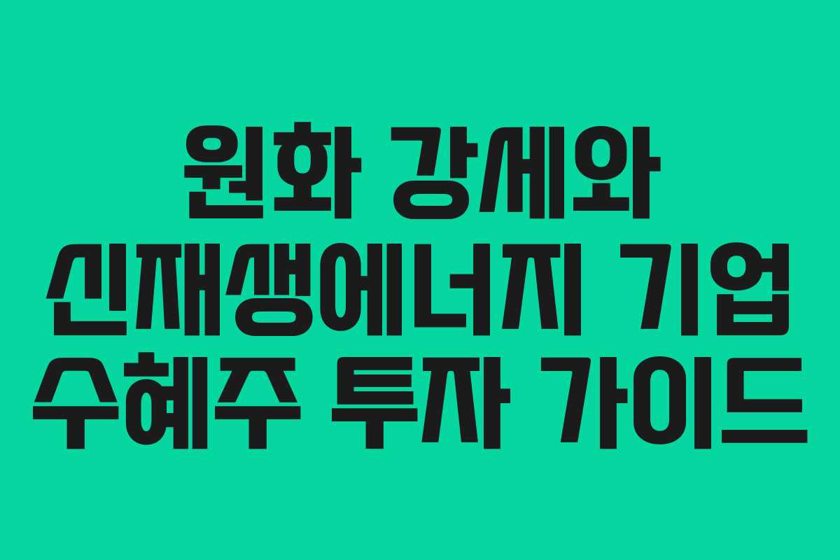 원화 강세와 신재생에너지 기업 수혜주 투자 가이드