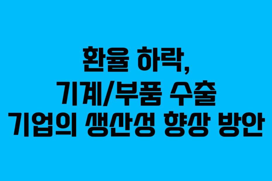 환율 하락, 기계/부품 수출 기업의 생산성 향상 방안