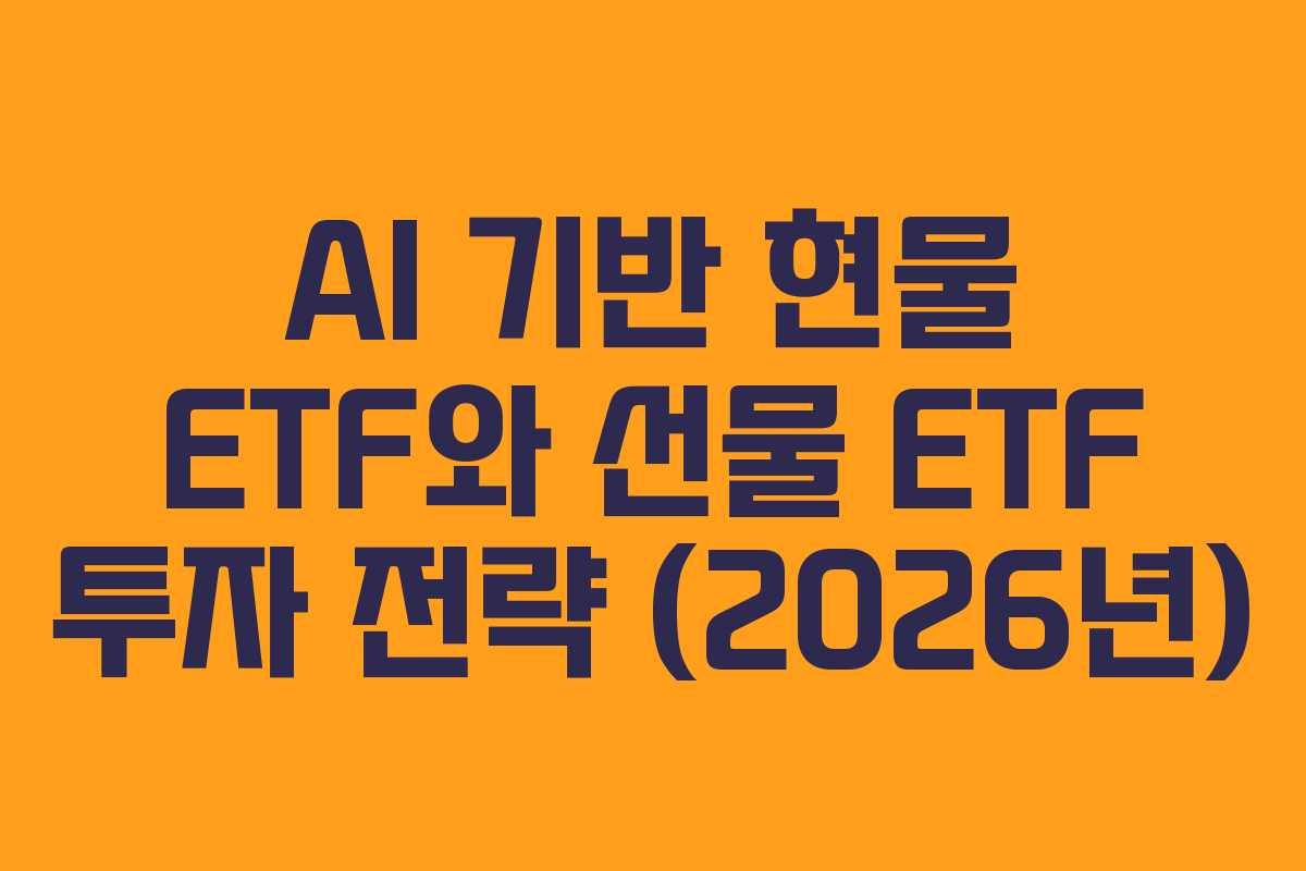 AI 기반 현물 ETF와 선물 ETF 투자 전략 (2026년)