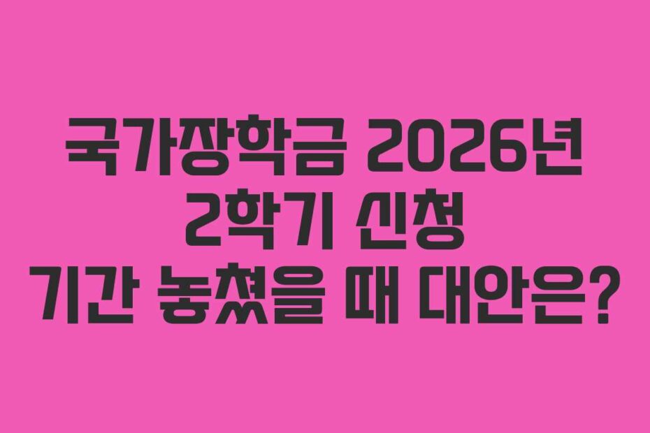 국가장학금 2026년 2학기 신청 기간 놓쳤을 때 대안은?
