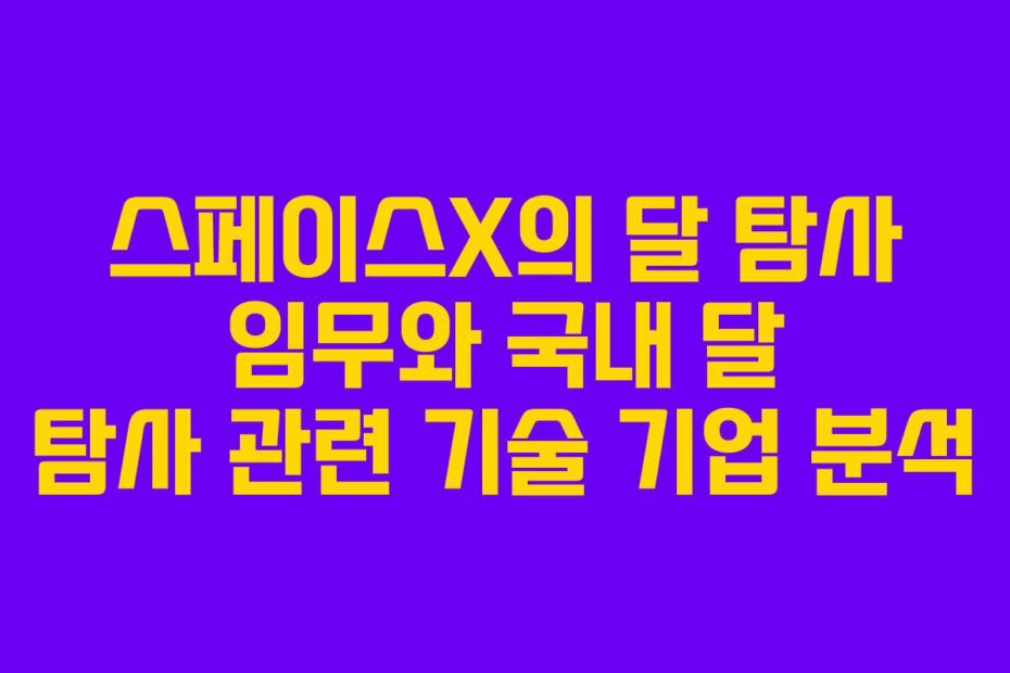 스페이스X의 달 탐사 임무와 국내 달 탐사 관련 기술 기업 분석