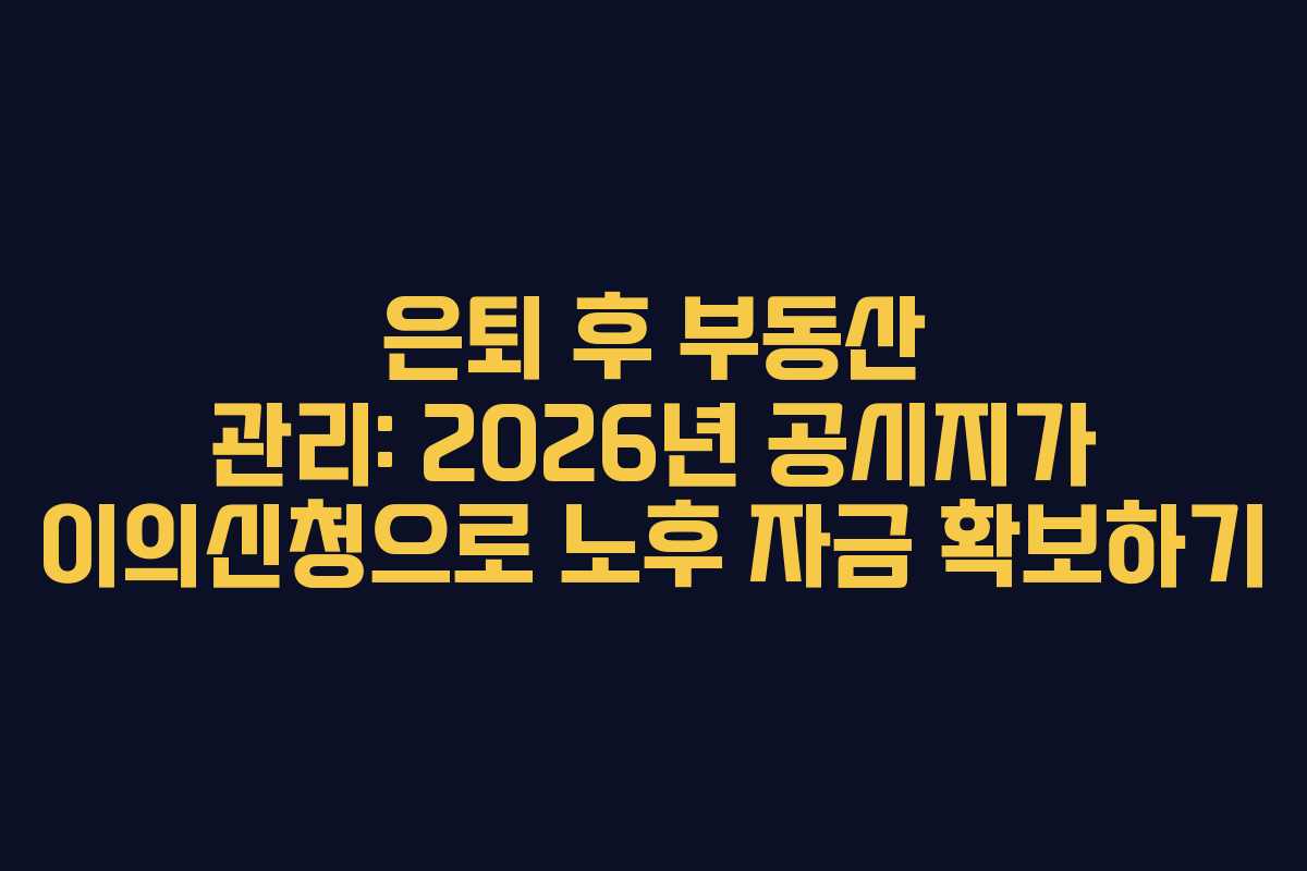 은퇴 후 부동산 관리: 2026년 공시지가 이의신청으로 노후 자금 확보하기
