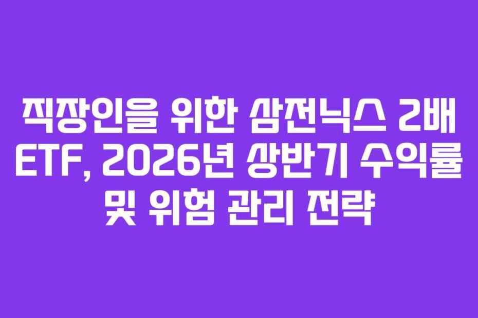직장인을 위한 삼전닉스 2배 ETF, 2026년 상반기 수익률 및 위험 관리 전략