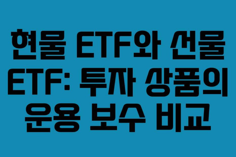 현물 ETF와 선물 ETF: 투자 상품의 운용 보수 비교