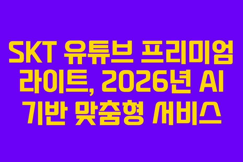 SKT 유튜브 프리미엄 라이트, 2026년 AI 기반 맞춤형 서비스
