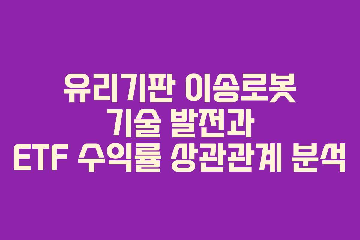 유리기판 이송로봇 기술 발전과 ETF 수익률 상관관계 분석