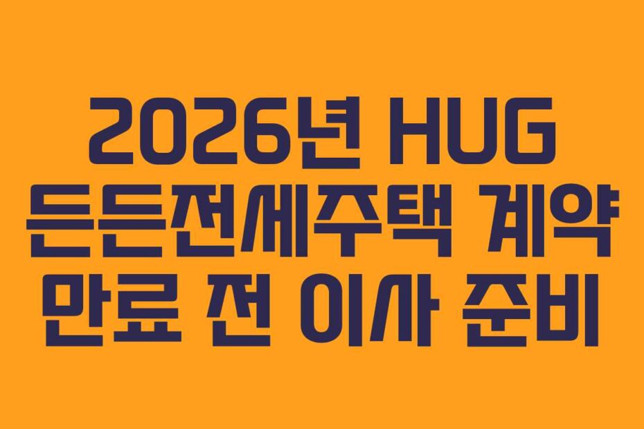 2026년 HUG 든든전세주택 계약 만료 전 이사 준비