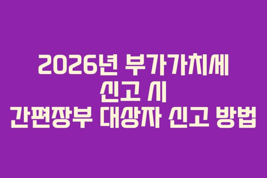 2026년 부가가치세 신고 시 간편장부 대상자 신고 방법